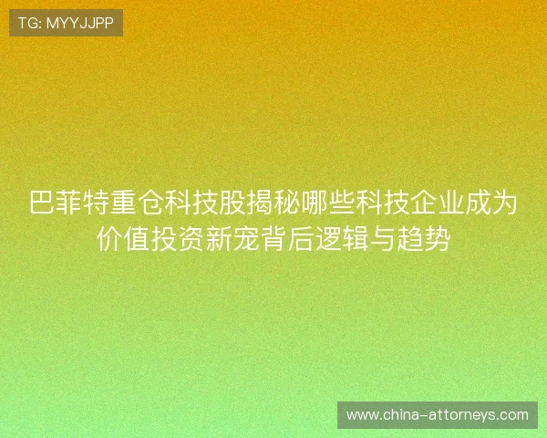巴菲特重仓科技股揭秘哪些科技企业成为价值投资新宠背后逻辑与趋势 巴菲特重仓科技股揭秘哪些科技企业成为价值投资新宠背后逻辑与趋势