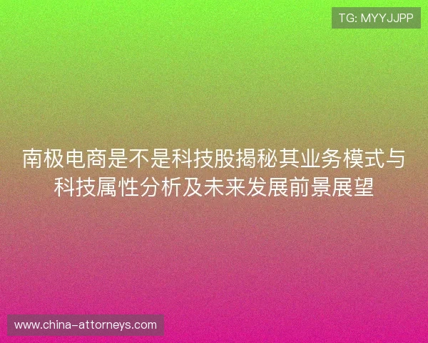 南极电商是不是科技股揭秘其业务模式与科技属性分析及未来发展前景展望 南极电商是不是科技股揭秘其业务模式与科技属性分析及未来发展前景展望